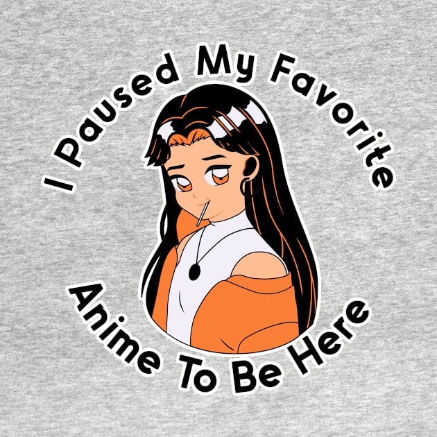 I Paused My Anime To Be Here by nextneveldesign